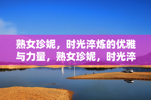 熟女珍妮，时光淬炼的优雅与力量，熟女珍妮，时光淬炼的优雅与力量