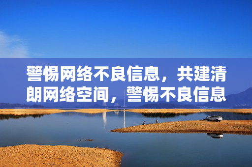警惕网络不良信息,共建清朗网络空间,警惕不良信息,共建清朗网络 警惕网络不良信息,共建清朗网络空间,警惕不良信息,共建清朗网络
