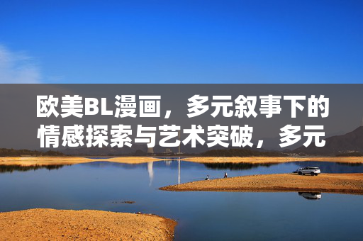 欧美BL漫画,多元叙事下的情感探索与艺术突破,多元叙事下欧美BL漫画的情感探索与艺术突破 欧美BL漫画,多元叙事下的情感探索与艺术突破,多元叙事下欧美BL漫画的情感探索与艺术突破