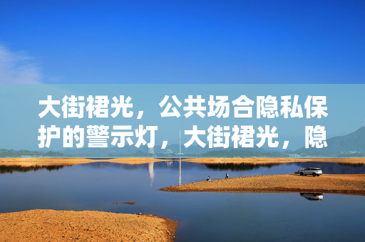 大街裙光，公共场合隐私保护的警示灯，大街裙光，隐私保护的警示灯