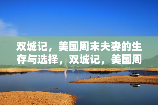 双城记,美国周末夫妻的生存与选择,双城记,美国周末夫妻的生存与选择 双城记,美国周末夫妻的生存与选择,双城记,美国周末夫妻的生存与选择