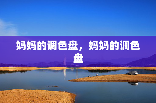 妈妈的调色盘,妈妈的调色盘 妈妈的调色盘,妈妈的调色盘