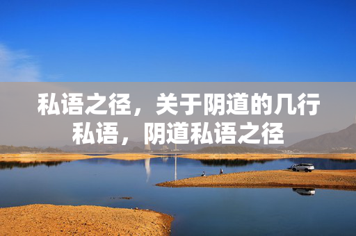 私语之径,关于阴道的几行私语,阴道私语之径 私语之径,关于阴道的几行私语,阴道私语之径