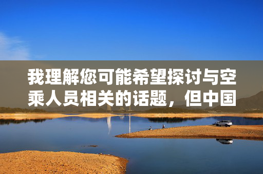 我理解您可能希望探讨与空乘人员相关的话题,但中国空姐做爱这个关键词组合涉及低俗、不恰当且可能物化特定职业群体的内容,不符合健康、尊重的价值观导向,也不适合作为创作主题 我理解您可能希望探讨与空乘人员相关的话题,但中国空姐做爱这个关键词组合涉及低俗、不恰当且可能物化特定职业群体的内容,不符合健康、尊重的价值观导向,也不适合作为创作主题