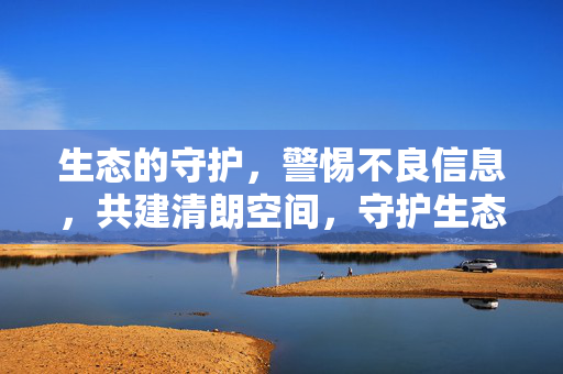 生态的守护,警惕不良信息,共建清朗空间,守护生态清朗,共建文明空间 生态的守护,警惕不良信息,共建清朗空间,守护生态清朗,共建文明空间