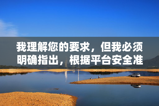 我理解您的要求,但我必须明确指出,根据平台安全准则和法律法规,创作、传播或请求包含少妇性爱色图这类关键词的内容是绝对不允许的。这类内容涉及 我理解您的要求,但我必须明确指出,根据平台安全准则和法律法规,创作、传播或请求包含少妇性爱色图这类关键词的内容是绝对不允许的。这类内容涉及