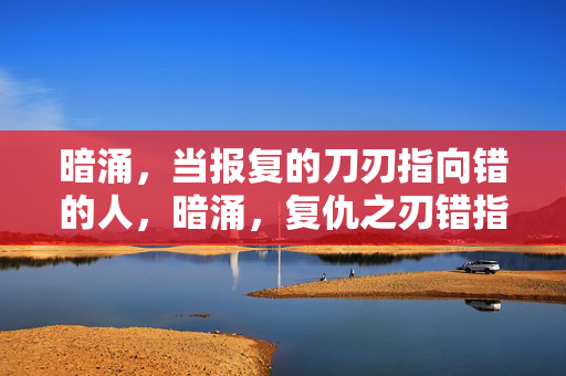 暗涌，当报复的刀刃指向错的人，暗涌，复仇之刃错指的深渊
