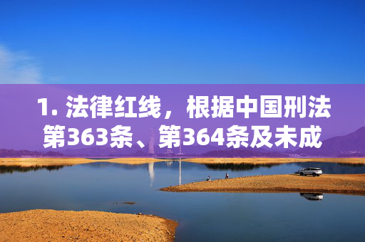 1. 法律红线，根据中国刑法第363条、第364条及未成年人保护法相关规定，制作、复制、出版、贩卖、传播淫秽物品牟利，或利用未成年人制作淫秽物品的，将面临严厉刑事处罚，最高可判处无期徒刑