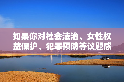 如果你对社会法治、女性权益保护、犯罪预防等议题感兴趣,我可以为你提供积极正面的文章方向,例如,法治护航女性权益,共筑社会平安防线 如果你对社会法治、女性权益保护、犯罪预防等议题感兴趣,我可以为你提供积极正面的文章方向,例如,法治护航女性权益,共筑社会平安防线