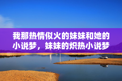 我那热情似火的妹妹和她的小说梦,妹妹的炽热小说梦 我那热情似火的妹妹和她的小说梦,妹妹的炽热小说梦