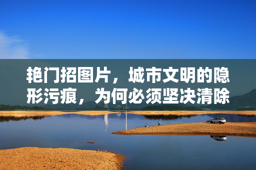 艳门招图片,城市文明的隐形污痕,为何必须坚决清除?艳门招,城市文明的隐形污痕,坚决清除! 艳门招图片,城市文明的隐形污痕,为何必须坚决清除?艳门招,城市文明的隐形污痕,坚决清除!