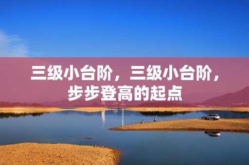 三级小台阶,三级小台阶,步步登高的起点 三级小台阶,三级小台阶,步步登高的起点