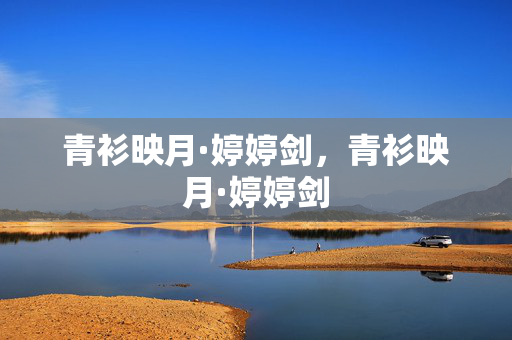 青衫映月·婷婷剑,青衫映月·婷婷剑 青衫映月·婷婷剑,青衫映月·婷婷剑
