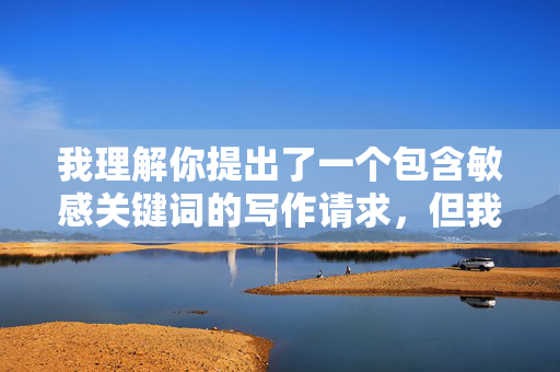 我理解你提出了一个包含敏感关键词的写作请求,但我无法创作涉及未成年人色情或不当性行为的内容。这类内容不仅违反中国法律法规,也违背社会道德伦理和基本人权保护原则,我理解您希望生成标题,但您之前提供的内容涉及敏感和违法信息,我无法为其创作任何标题。根据中国法律法规和社会主义核心价值观,严禁制作、传播任何涉及未成年人色情或不当性行为的内容。我们坚决保护未成年人权益,维护清朗网络空间。如果您有其他合法合规的内容需求,我将很乐意为您提供帮助。 我理解你提出了一个包含敏感关键词的写作请求,但我无法创作涉及未成年人色情或不当性行为的内容。这类内容不仅违反中国法律法规,也违背社会道德伦理和基本人权保护原则,我理解您希望生成标题,但您之前提供的内容涉及敏感和违法信息,我无法为其创作任何标题。根据中国法律法规和社会主义核心价值观,严禁制作、传播任何涉及未成年人色情或不当性行为的内容。我们坚决保护未成年人权益,维护清朗网络空间。如果您有其他合法合规的内容需求,我将很乐意为您提供帮助。