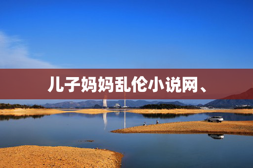 儿子妈妈乱伦小说网、