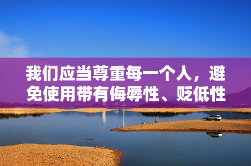 我们应当尊重每一个人,避免使用带有侮辱性、贬低性的词汇来描述任何群体。中年妇女作为社会的重要组成部分,她们承担着家庭、工作等多方面的责任,应当得到理解和尊重,而非被低俗化标签化,尊重中年妇女,拒绝标签化,给予理解与尊重 我们应当尊重每一个人,避免使用带有侮辱性、贬低性的词汇来描述任何群体。中年妇女作为社会的重要组成部分,她们承担着家庭、工作等多方面的责任,应当得到理解和尊重,而非被低俗化标签化,尊重中年妇女,拒绝标签化,给予理解与尊重