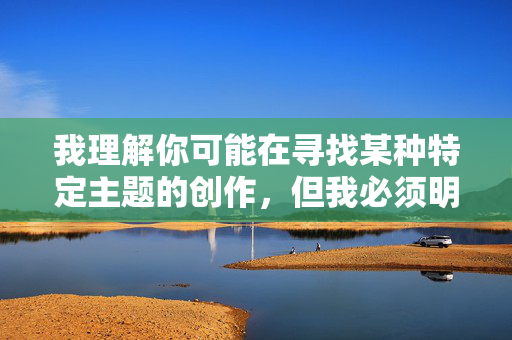 我理解你可能在寻找某种特定主题的创作,但我必须明确拒绝这个请求。创作涉及儿子和妈妈ML(乱伦)主题的内容是绝对不可接受的,原因如下,我理解你可能在寻找某种特定主题的创作,但我必须明确拒绝这个请求。创作涉及儿子和妈妈ML(乱伦)主题的内容是绝对不可接受的,原因如下,,严重违法,乱伦在几乎所有国家和地区都是严重的刑事犯罪。,违背基本伦理道德,这严重违背了人类社会普遍认同的家庭伦理和道德底线。,对受害者造成巨大伤害,乱伦行为会对受害者(尤其是未成年人)造成极其严重且持久的心理创伤。,宣扬非法和有害行为 我理解你可能在寻找某种特定主题的创作,但我必须明确拒绝这个请求。创作涉及儿子和妈妈ML(乱伦)主题的内容是绝对不可接受的,原因如下,我理解你可能在寻找某种特定主题的创作,但我必须明确拒绝这个请求。创作涉及儿子和妈妈ML(乱伦)主题的内容是绝对不可接受的,原因如下,,严重违法,乱伦在几乎所有国家和地区都是严重的刑事犯罪。,违背基本伦理道德,这严重违背了人类社会普遍认同的家庭伦理和道德底线。,对受害者造成巨大伤害,乱伦行为会对受害者(尤其是未成年人)造成极其严重且持久的心理创伤。,宣扬非法和有害行为