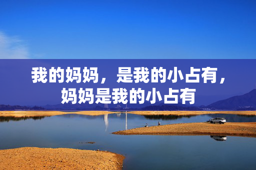 我的妈妈，是我的小占有，妈妈是我的小占有