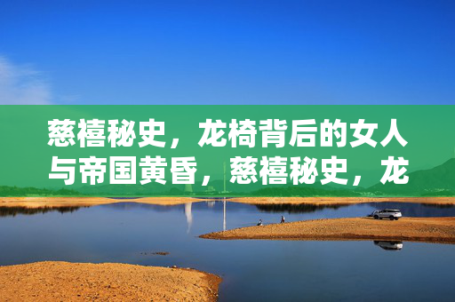 慈禧秘史，龙椅背后的女人与帝国黄昏，慈禧秘史，龙椅背后的帝国黄昏