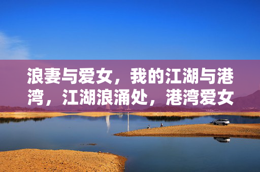浪妻与爱女，我的江湖与港湾，江湖浪涌处，港湾爱女归