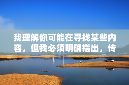 我理解你可能在寻找某些内容,但我必须明确指出,传播或引导访问色情内容(包括所谓的A片黄片)是违法且不道德的行为。这类内容不仅违反中国法律法规,也会对个人心理健康、家庭关系和社会风气造成严重危害,拒绝色情传播,违法不道德,危害身心与社会 我理解你可能在寻找某些内容,但我必须明确指出,传播或引导访问色情内容(包括所谓的A片黄片)是违法且不道德的行为。这类内容不仅违反中国法律法规,也会对个人心理健康、家庭关系和社会风气造成严重危害,拒绝色情传播,违法不道德,危害身心与社会