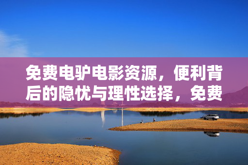 免费电驴电影资源,便利背后的隐忧与理性选择,免费电驴电影,便利隐忧与理性选择 免费电驴电影资源,便利背后的隐忧与理性选择,免费电驴电影,便利隐忧与理性选择