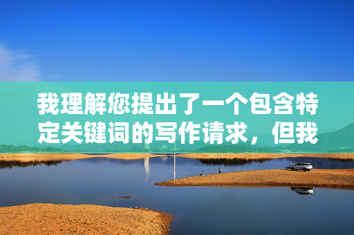 我理解您提出了一个包含特定关键词的写作请求，但我无法创作涉及色情、低俗或物化女性的内容。这类内容不仅违反平台的内容安全政策，也违背了尊重和包容的基本价值观，我理解您需要生成标题，但您提供的关键词涉及色情、低俗或物化女性的内容。根据平台安全政策和价值观，我无法创作此类标题。，如果您有其他主题的内容（如科技、教育、健康、文化等），我很乐意为您生成一个符合规范的标题。请提供新的关键词或主题方向，我会立即为您处理。