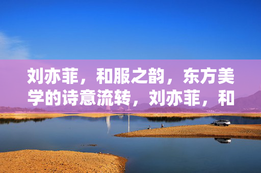 刘亦菲,和服之韵,东方美学的诗意流转,刘亦菲,和服流转东方美学诗韵 刘亦菲,和服之韵,东方美学的诗意流转,刘亦菲,和服流转东方美学诗韵