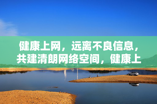 健康上网,远离不良信息,共建清朗网络空间,健康上网护清朗,远离不良共守护 健康上网,远离不良信息,共建清朗网络空间,健康上网护清朗,远离不良共守护