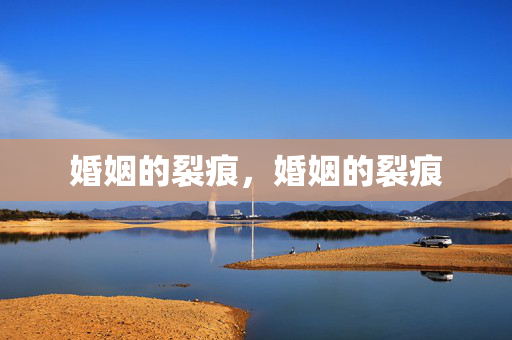 婚姻的裂痕,婚姻的裂痕 婚姻的裂痕,婚姻的裂痕