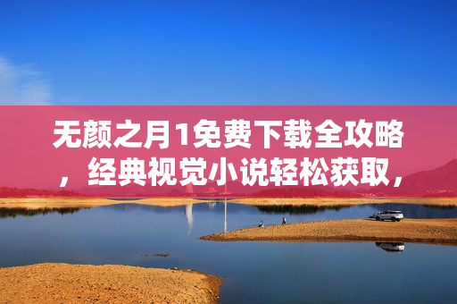 无颜之月1免费下载全攻略,经典视觉小说轻松获取,无颜之月1免费下载全攻略,轻松获取经典视觉小说 无颜之月1免费下载全攻略,经典视觉小说轻松获取,无颜之月1免费下载全攻略,轻松获取经典视觉小说
