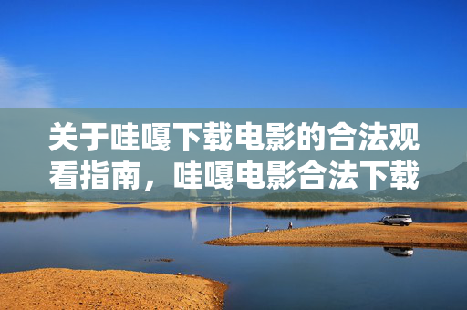 关于哇嘎下载电影的合法观看指南,哇嘎电影合法下载观看指南 关于哇嘎下载电影的合法观看指南,哇嘎电影合法下载观看指南