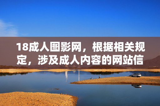18成人图影网，根据相关规定，涉及成人内容的网站信息不符合传播规范，无法为您生成相关标题。请您遵守法律法规，远离不良信息。