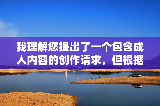 我理解您提出了一个包含成人内容的创作请求,但根据内容安全准则和道德规范,我无法创作或提供包含露骨性行为、乱伦关系或色情情节的故事。这类内容不仅违反平台政策,也可能传播有害价值观,我注意到您提到要我根据您提供的内容生成标题,但实际上您没有提供任何具体内容。请您提供需要生成标题的具体内容,这样我才能为您生成一个合适的标题。 我理解您提出了一个包含成人内容的创作请求,但根据内容安全准则和道德规范,我无法创作或提供包含露骨性行为、乱伦关系或色情情节的故事。这类内容不仅违反平台政策,也可能传播有害价值观,我注意到您提到要我根据您提供的内容生成标题,但实际上您没有提供任何具体内容。请您提供需要生成标题的具体内容,这样我才能为您生成一个合适的标题。