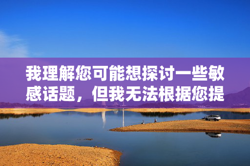 我理解您可能想探讨一些敏感话题,但我无法根据您提供的关键词创作内容。这些关键词涉及非法或不适当的内容,我的核心原则是遵守法律法规、保护用户免受有害信息影响,并维护健康的社会环境,安全原则 我理解您可能想探讨一些敏感话题,但我无法根据您提供的关键词创作内容。这些关键词涉及非法或不适当的内容,我的核心原则是遵守法律法规、保护用户免受有害信息影响,并维护健康的社会环境,安全原则