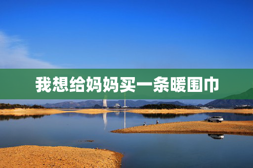 我想给妈妈买一条暖围巾 我想给妈妈买一条暖围巾