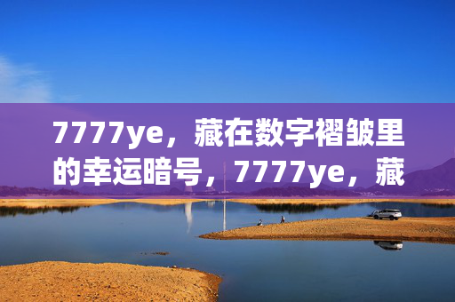 7777ye，藏在数字褶皱里的幸运暗号，7777ye，藏在数字褶皱里的幸运暗号