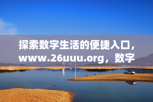 探索数字生活的便捷入口，www.26uuu.org，数字生活的便捷入口