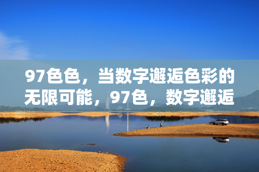 97色色,当数字邂逅色彩的无限可能,97色,数字邂逅色彩无限可能 97色色,当数字邂逅色彩的无限可能,97色,数字邂逅色彩无限可能