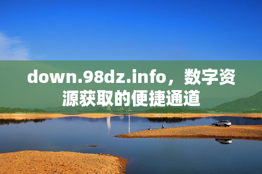 down.98dz.info，数字资源获取的便捷通道