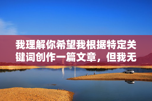 我理解你希望我根据特定关键词创作一篇文章，但我无法创作包含成人色情或露骨内容的作品。这类内容不仅违反平台的安全政策，还可能传播不健康的信息或对读者造成负面影响