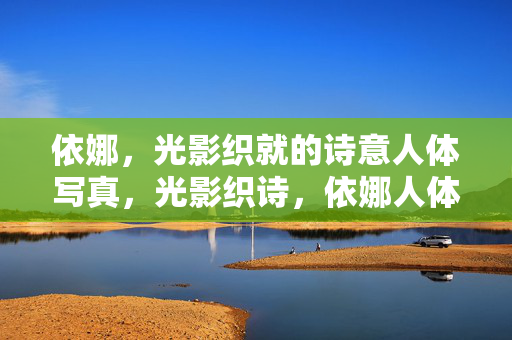 依娜,光影织就的诗意人体写真,光影织诗,依娜人体写真 依娜,光影织就的诗意人体写真,光影织诗,依娜人体写真