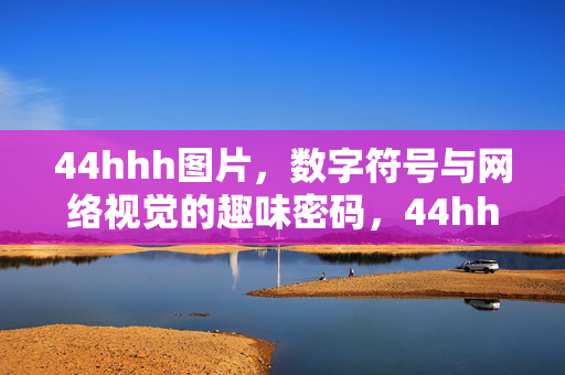 44hhh图片,数字符号与网络视觉的趣味密码,44hhh图片,数字符号与网络视觉的趣味密码 44hhh图片,数字符号与网络视觉的趣味密码,44hhh图片,数字符号与网络视觉的趣味密码
