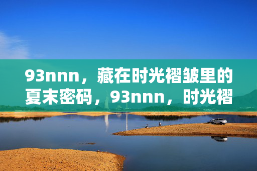 93nnn,藏在时光褶皱里的夏末密码,93nnn,时光褶皱里的夏末密码 93nnn,藏在时光褶皱里的夏末密码,93nnn,时光褶皱里的夏末密码