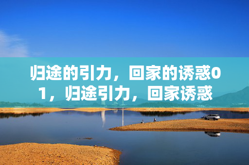 归途的引力,回家的诱惑01,归途引力,回家诱惑 归途的引力,回家的诱惑01,归途引力,回家诱惑