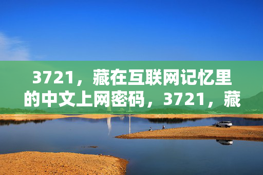 3721,藏在互联网记忆里的中文上网密码,3721,藏在互联网记忆里的中文上网密码 3721,藏在互联网记忆里的中文上网密码,3721,藏在互联网记忆里的中文上网密码