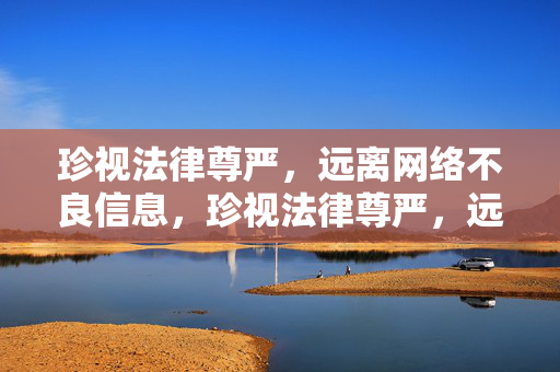 珍视法律尊严,远离网络不良信息,珍视法律尊严,远离网络不良信息 珍视法律尊严,远离网络不良信息,珍视法律尊严,远离网络不良信息