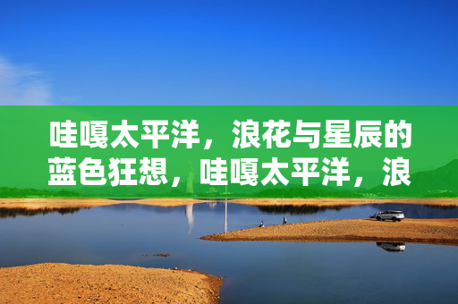 哇嘎太平洋，浪花与星辰的蓝色狂想，哇嘎太平洋，浪花星辰的蓝色狂想