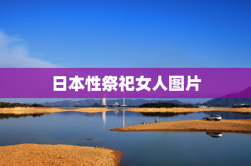 日本性祭祀女人图片 日本性祭祀女人图片