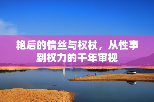 艳后的情丝与权杖,从性事到权力的千年审视 艳后的情丝与权杖,从性事到权力的千年审视